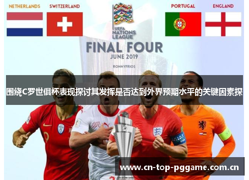 围绕C罗世俱杯表现探讨其发挥是否达到外界预期水平的关键因素探 围绕C罗世俱杯表现探讨其发挥是否达到外界预期水平的关键因素探