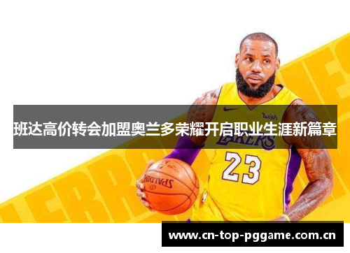 班达高价转会加盟奥兰多荣耀开启职业生涯新篇章 班达高价转会加盟奥兰多荣耀开启职业生涯新篇章